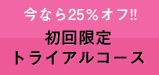 今なら25%オフ!初回限定トライアルコース