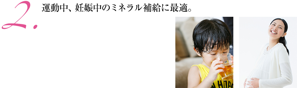 2.運動中、妊娠中のミネラル補給に最適。