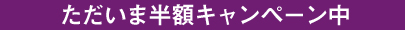 ただいま半額キャンペーン中