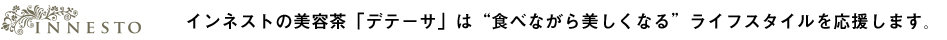 インネストの美容茶「デテーサ」は“食べながら美しくなる”ライフスタイルを応援します。