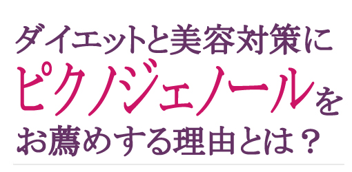 ダイエットと美容対策にピクノジェノールをお薦めする理由とは？