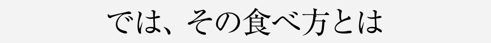 では、その食べ方とは